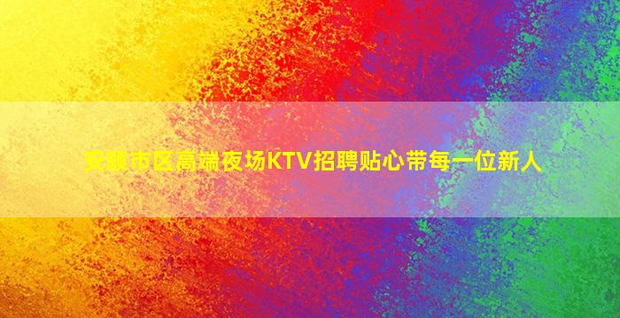 安顺市区高端夜场KTV招聘贴心带每一位新人