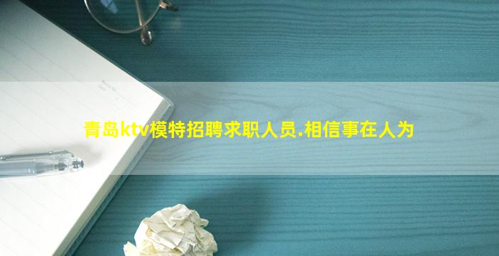 青岛ktv模特招聘求职人员.相信事在人为